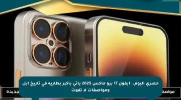 حصري اليوم.. آيفون 17 برو ماكس 2025 يأتي بأكبر بطارية في تاريخ آبل ومواصفات لا تفوت